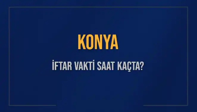 Konya İftar Vakti: 4 Mart 2025 Akşam Ezanı Saat Kaçta Okunacak?